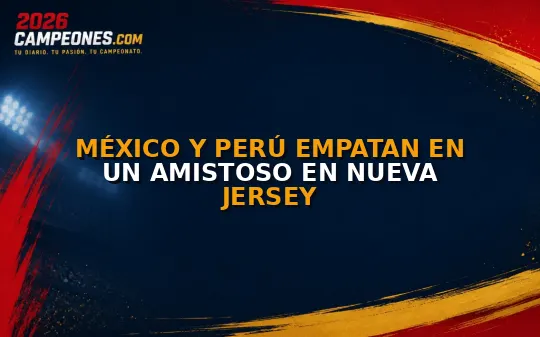 México y Perú empatan en un amistoso en Nueva Jersey