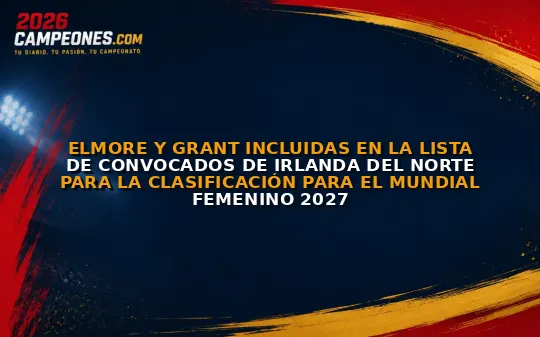 Elmore y Grant incluidas en la lista de convocados de Irlanda del Norte para la clasificación para el Mundial Femenino 2027