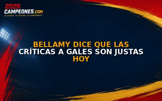 Bellamy dice que las críticas a Gales son justas hoy