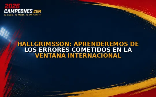 Hallgrimsson: Aprenderemos de los errores cometidos en la ventana internacional
