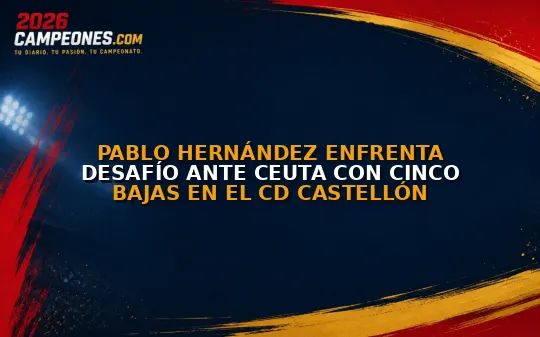 Pablo Hernández enfrenta desafío ante Ceuta con cinco bajas en el CD Castellón