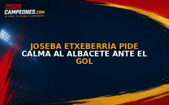 Joseba Etxeberría pide calma al Albacete ante el gol