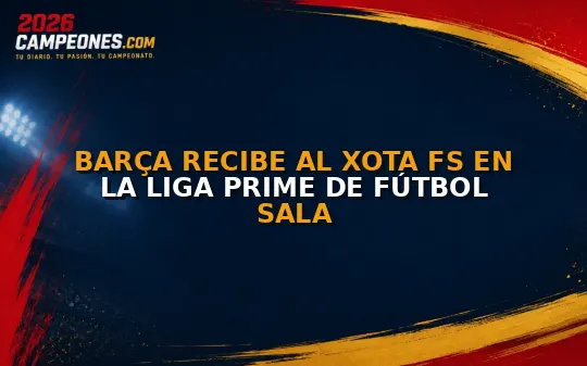 Barça recibe al Xota FS en la Liga Prime de fútbol sala