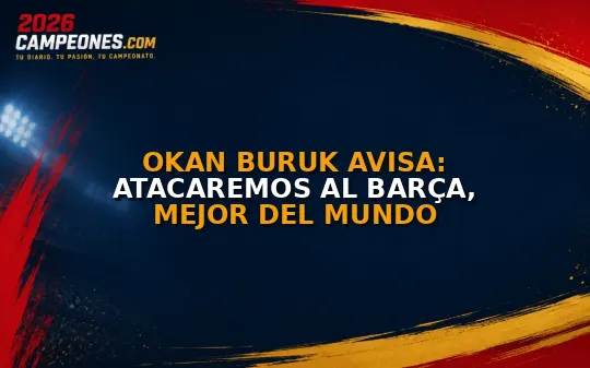 Okan Buruk avisa: atacaremos al Barça, mejor del mundo
