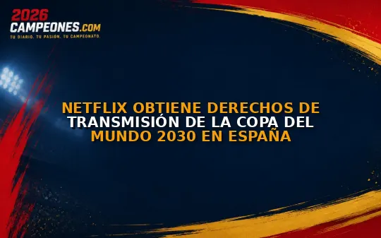 Netflix obtiene derechos de transmisión de la Copa del Mundo 2030 en España