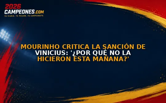 Mourinho critica la sanción de Vinicius: '¿Por qué no la hicieron esta mañana?'