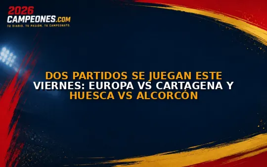 Dos partidos se juegan este viernes: Europa vs Cartagena y Huesca vs Alcorcón