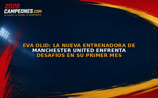 Eva Olid: La nueva entrenadora de Manchester United enfrenta desafíos en su primer mes