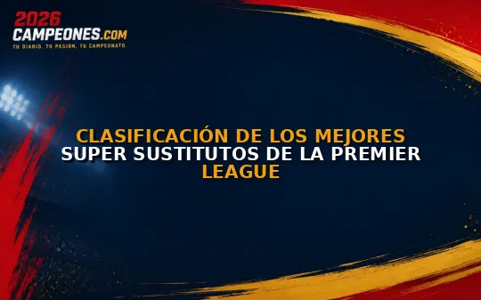 Clasificación de los mejores super sustitutos de la Premier League