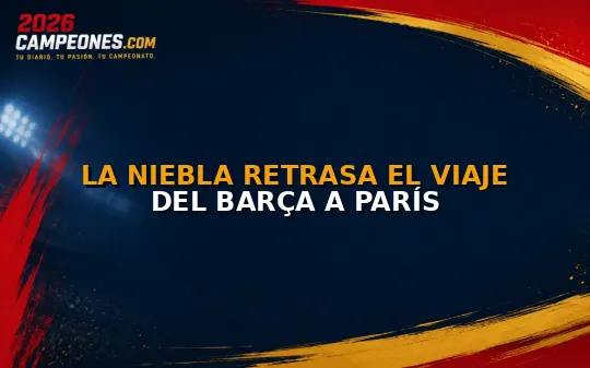 La niebla retrasa el viaje del Barça a París