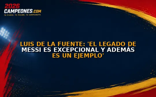 Luis de la Fuente: 'El legado de Messi es excepcional y además es un ejemplo'
