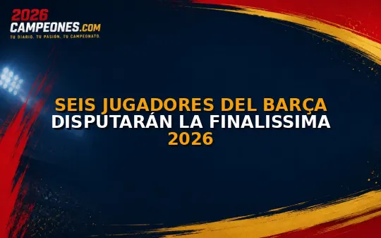 Seis jugadores del Barça disputarán la Finalissima 2026