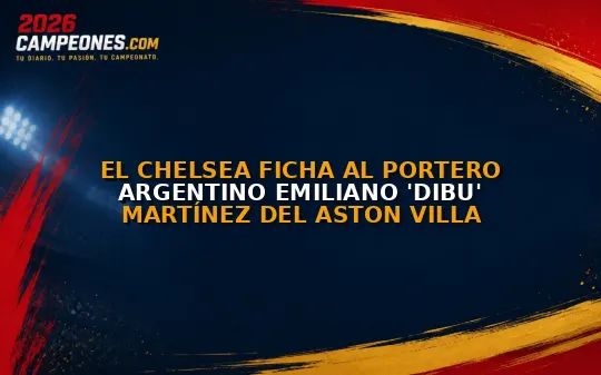 El Chelsea ficha al portero argentino Emiliano 'Dibu' Martínez del Aston Villa