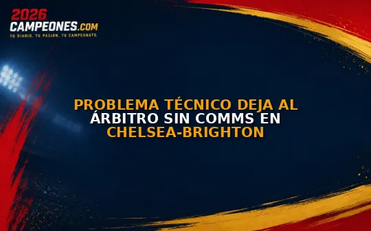Problema técnico deja al árbitro sin comms en Chelsea-Brighton