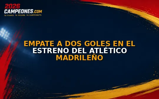 Empate a dos goles en el estreno del Atlético Madrileño