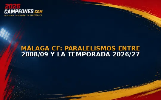 Málaga CF: Paralelismos entre 2008/09 y la temporada 2026/27