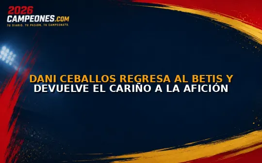 Dani Ceballos regresa al Betis y devuelve el cariño a la afición