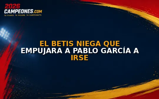 El Betis niega que empujara a Pablo García a irse