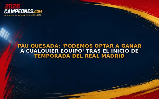 Pau Quesada: 'Podemos optar a ganar a cualquier equipo' tras el inicio de temporada del Real Madrid