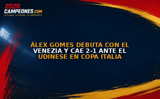 Álex Gomes debuta con el Venezia y cae 2-1 ante el Udinese en Copa Italia