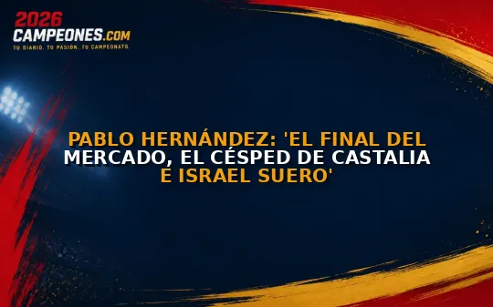 Pablo Hernández: 'El final del mercado, el césped de Castalia e Israel Suero'