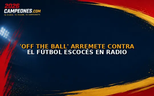 'Off the Ball' arremete contra el fútbol escocés en radio