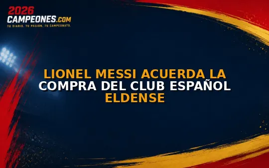 Lionel Messi acuerda la compra del club español Eldense