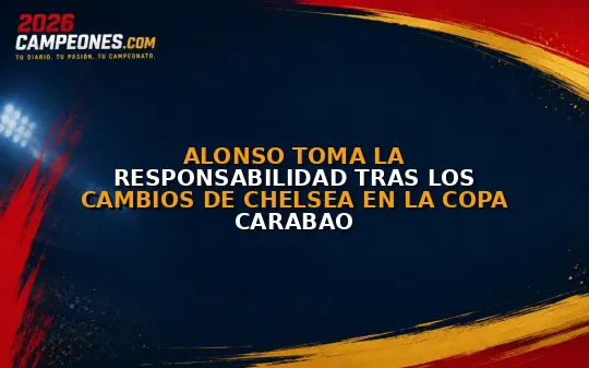 Alonso toma la responsabilidad tras los cambios de Chelsea en la Copa Carabao