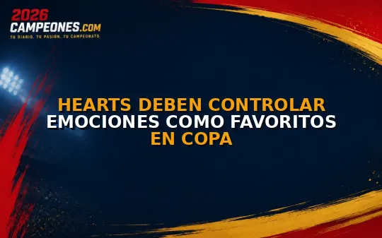 Hearts deben controlar emociones como favoritos en Copa