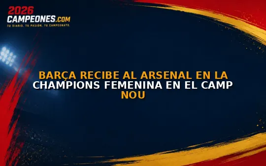 Barça recibe al Arsenal en la Champions femenina en el Camp Nou