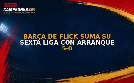 Barça de Flick suma su sexta Liga con arranque 5-0
