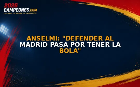 Anselmi: "Defender al Madrid pasa por tener la bola"