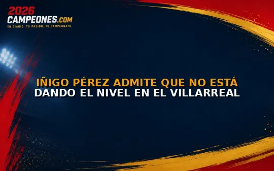 Iñigo Pérez admite que no está dando el nivel en el Villarreal