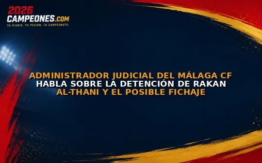 Administrador judicial del Málaga CF habla sobre la detención de Rakan Al-Thani y el posible fichaje