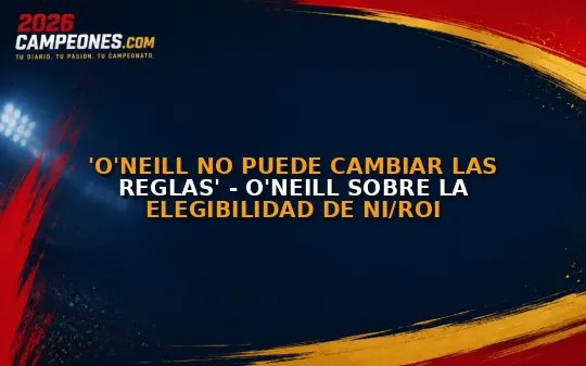 'O'Neill no puede cambiar las reglas' - O'Neill sobre la elegibilidad de NI/ROI