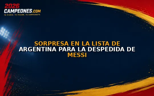 Sorpresa en la lista de Argentina para la despedida de Messi