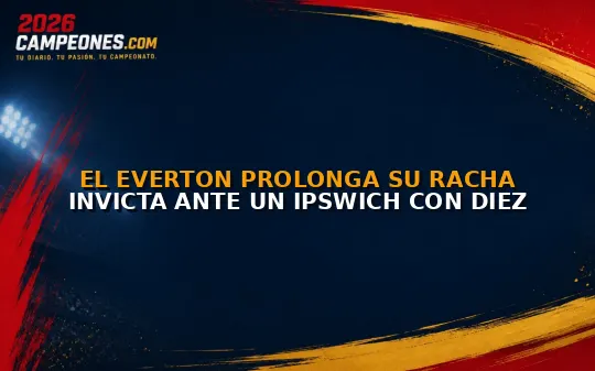 El Everton prolonga su racha invicta ante un Ipswich con diez