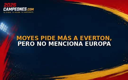 Moyes pide más a Everton, pero no menciona Europa