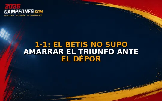 1-1: El Betis no supo amarrar el triunfo ante el Dépor