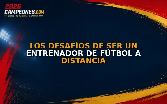 Los desafíos de ser un entrenador de fútbol a distancia