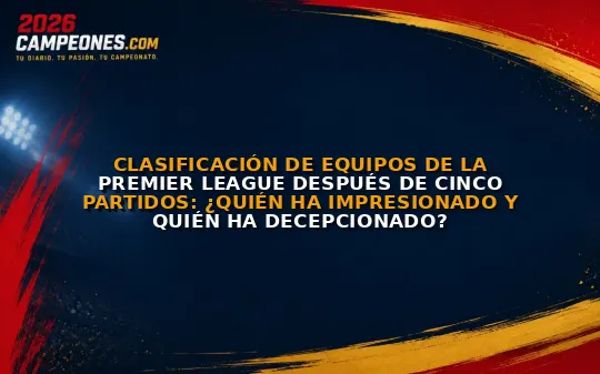Clasificación de equipos de la Premier League después de cinco partidos: ¿quién ha impresionado y quién ha decepcionado?
