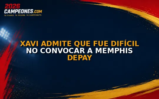 Xavi admite que fue difícil no convocar a Memphis Depay