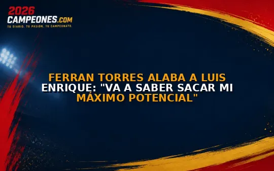 Ferran Torres alaba a Luis Enrique: "Va a saber sacar mi máximo potencial"