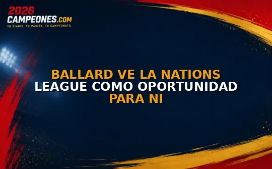 Ballard ve la Nations League como oportunidad para NI
