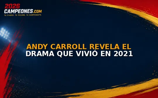Andy Carroll revela el drama que vivió en 2021