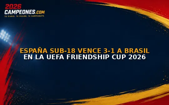 España Sub-18 vence 3-1 a Brasil en la UEFA Friendship Cup 2026